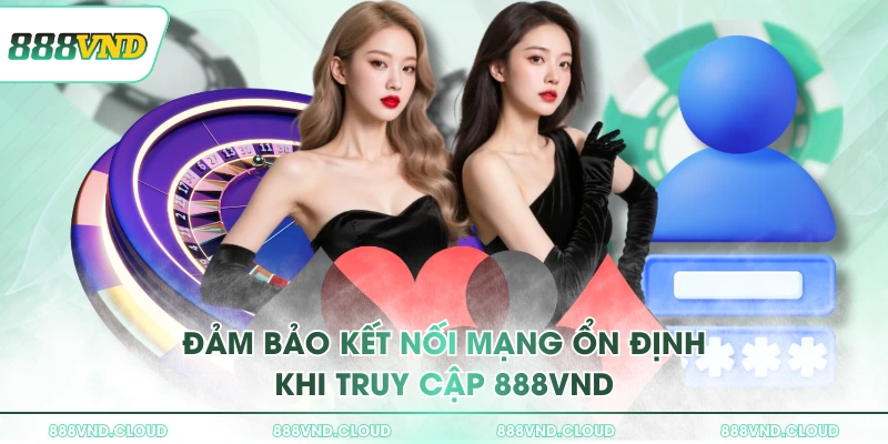 Đảm bảo kết nối mạng ổn định khi truy cập 888VND