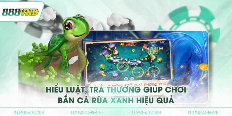 Hiểu luật, trả thưởng giúp chơi Bắn Cá Rùa Xanh hiệu quả