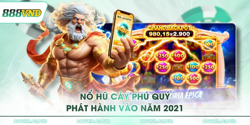 Nổ hũ Cây Phú Quý phát hành vào năm 2021
